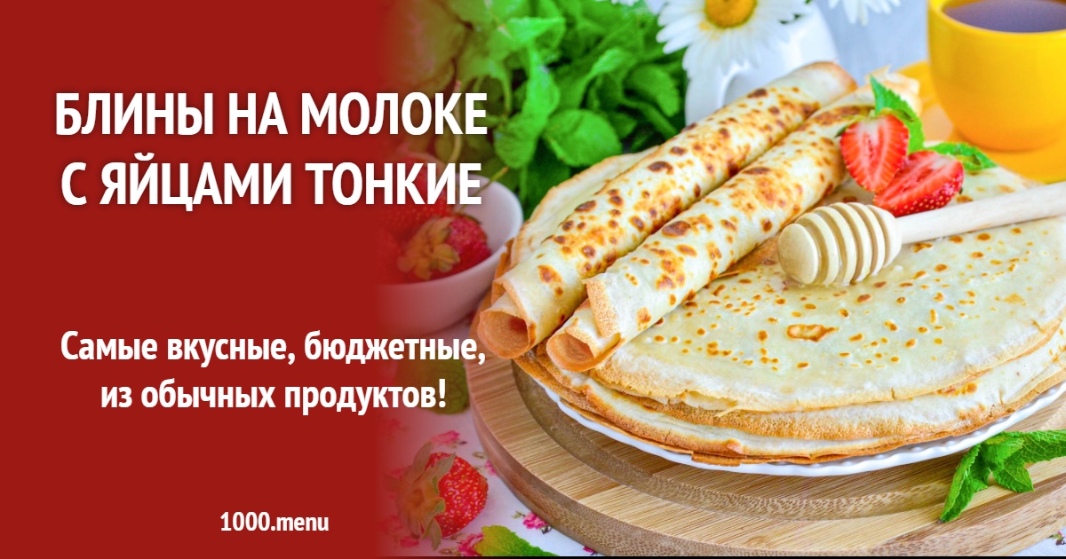 Тонкие блины на молоке с яйцами — пошаговый рецепт и советы